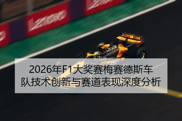 2026年F1大奖赛梅赛德斯车队技术创新与赛道表现深度分析