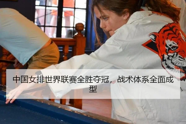 中国女排世界联赛全胜夺冠，战术体系全面成型