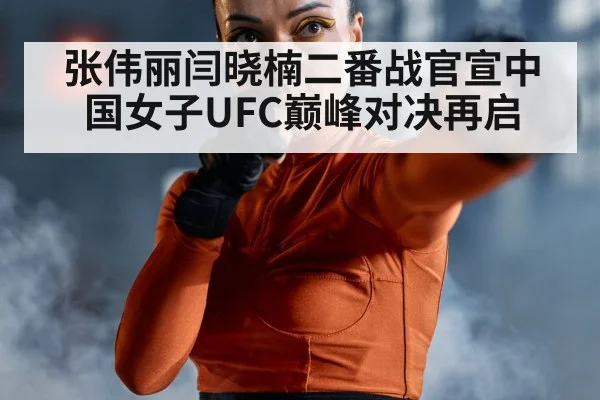 张伟丽闫晓楠二番战官宣中国女子UFC巅峰对决再启